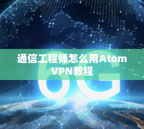 通信工程师怎么用AtomVPN教程