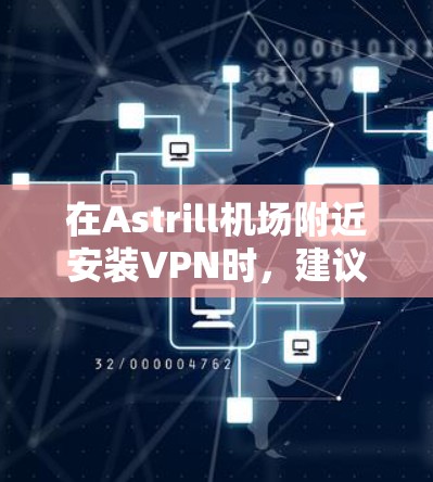 在Astrill机场附近安装VPN时，建议选择访问量高、稳定性好的服务器以提供最佳的用户体验。以下是一些建议性的选择