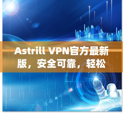 Astrill VPN官方最新版，安全可靠，轻松连接 anywhere