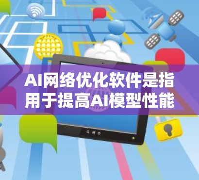AI网络优化软件是指用于提高AI模型性能、优化网络结构或减少资源消耗的工具。以下是一些常见的AI网络优化软件及其特点