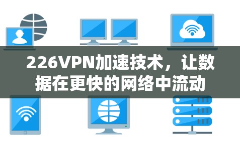 226VPN加速技术，让数据在更快的网络中流动