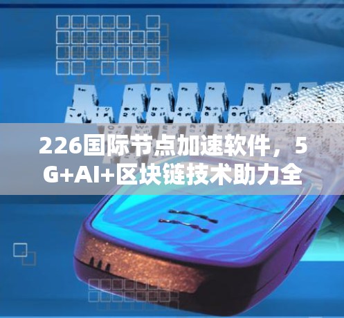 226国际节点加速软件，5G+AI+区块链技术助力全球网络智能化
