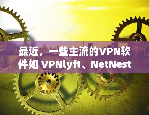 最近，一些主流的VPN软件如 VPNlyft、NetNest 和 VidPlayer 已经进行了更新，涵盖了最新的功能和改进。以下是这些软件的最新版本信息