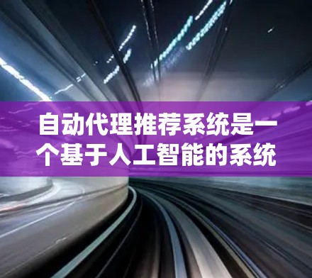 自动代理推荐系统是一个基于人工智能的系统，旨在通过算法推荐满足用户的需求。以下是关于该系统的详细分析