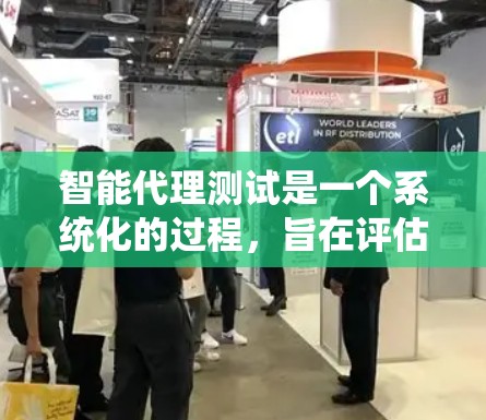智能代理测试是一个系统化的过程，旨在评估智能代理在功能、性能、安全和用户体验方面的表现。以下是对智能代理测试的详细总结