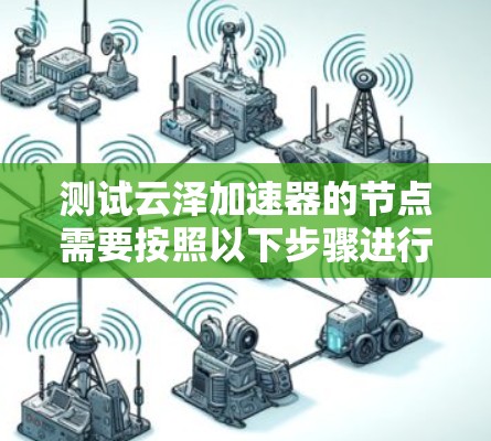 测试云泽加速器的节点需要按照以下步骤进行