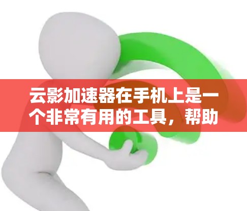 云影加速器在手机上是一个非常有用的工具，帮助用户加速视频和音频，提升观看体验。以下是一步步的使用指南