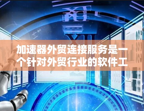 加速器外贸连接服务是一个针对外贸行业的软件工具，旨在优化和加速外贸流程，提高效率和效率。以下是对该服务的详细分析