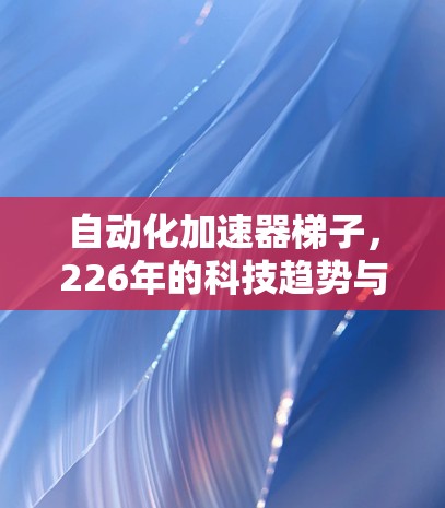 自动化加速器梯子，226年的科技趋势与推荐