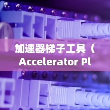 加速器梯子工具（Accelerator Plug-ins）是用于提升视频加载速度的工具，能帮助你在各种项目中快速加载页面和视频。以下是一些常见的加速器梯子工具推荐，涵盖了多种平台和场景