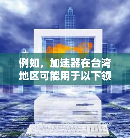 例如，加速器在台湾地区可能用于以下领域
