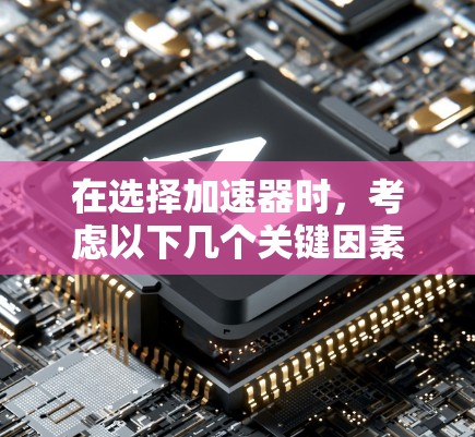 在选择加速器时，考虑以下几个关键因素