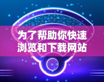 为了帮助你快速浏览和下载网站，以下是一些步骤和建议