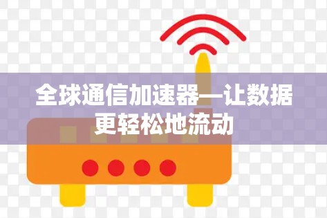 全球通信加速器—让数据更轻松地流动