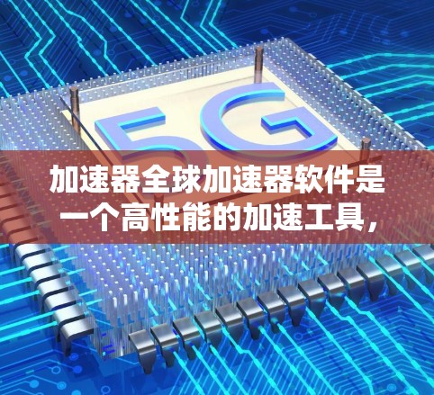 加速器全球加速器软件是一个高性能的加速工具，旨在提高模型训练、推理和其他机器学习任务的速度。以下是对该软件的详细介绍