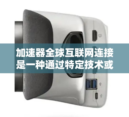 加速器全球互联网连接是一种通过特定技术或设备，利用现有网络设备如路由器或交换机提升数据流速度的方法，旨在快速下载和访问互联网内容。以下是关于加速器的详细分析