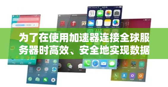 为了在使用加速器连接全球服务器时高效、安全地实现数据传输和服务器管理，可以按照以下步骤进行