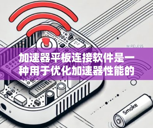 加速器平板连接软件是一种用于优化加速器性能的工具，帮助用户在平板上使用手机时提高效率。以下是该软件的基本功能和常见使用方式
