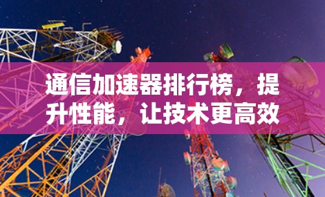 通信加速器排行榜，提升性能，让技术更高效