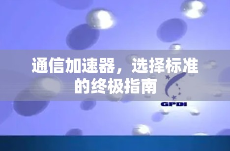 通信加速器，选择标准的终极指南