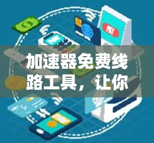 加速器免费线路工具，让你的网络传输更快