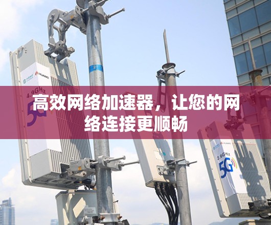 高效网络加速器，让您的网络连接更顺畅