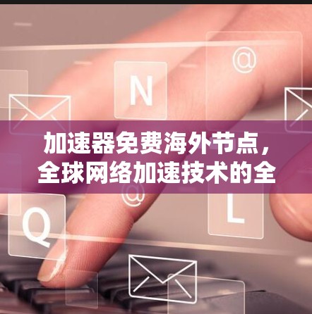 加速器免费海外节点，全球网络加速技术的全球影响