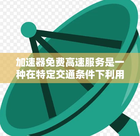 加速器免费高速服务是一种在特定交通条件下利用科技手段提高车辆速度的设施，主要应用于高速公路上。以下是对其的一些详细信息