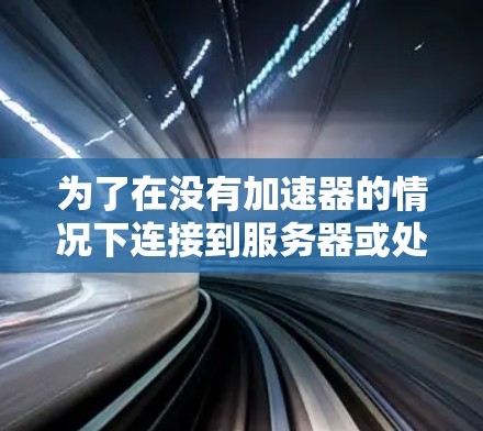 为了在没有加速器的情况下连接到服务器或处理服务器上的任务，可以考虑以下方法
