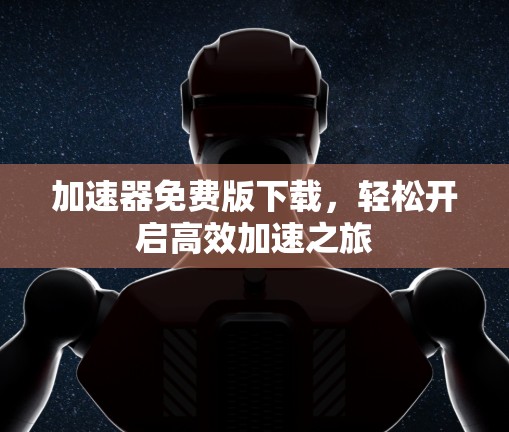 加速器免费版下载，轻松开启高效加速之旅