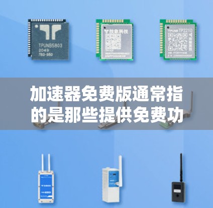 加速器免费版通常指的是那些提供免费功能的加速工具，这些工具可以帮助您更快地下载文件、访问网站或者传输数据。以下是一些常见的免费加速器工具