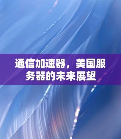 通信加速器，美国服务器的未来展望