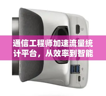 通信工程师加速流量统计平台，从效率到智能化的数字化转型