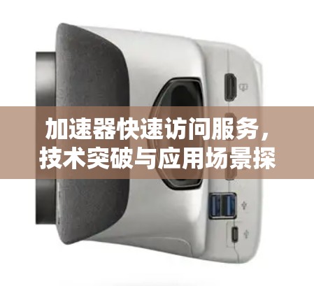 加速器快速访问服务，技术突破与应用场景探索