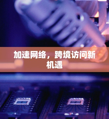 加速网络，跨境访问新机遇