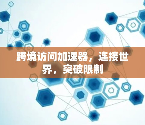 跨境访问加速器，连接世界，突破限制