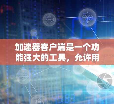加速器客户端是一个功能强大的工具，允许用户在浏览器中使用多种加速方式，提升网络体验。如果你遇到了加速器客户端的最新版问题，以下是一些可能的解决方法