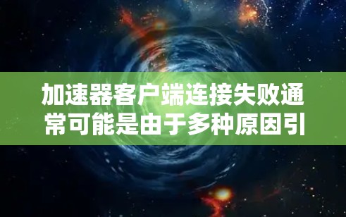 加速器客户端连接失败通常可能是由于多种原因引起的。以下是一些常见原因和解决方法，帮助你排查问题