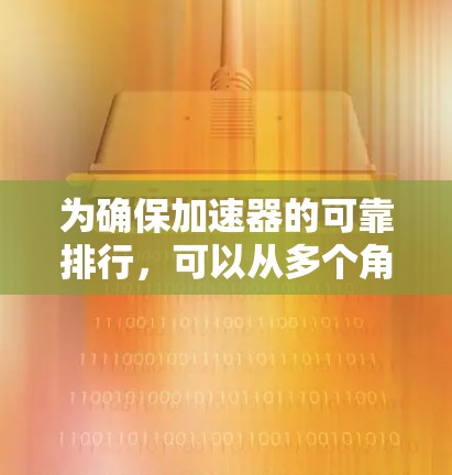 为确保加速器的可靠排行，可以从多个角度入手，包括参数选择、配置、安全措施、维护和监控。以下是一个步骤性的指南