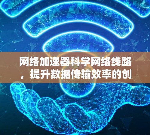 网络加速器科学网络线路，提升数据传输效率的创新
