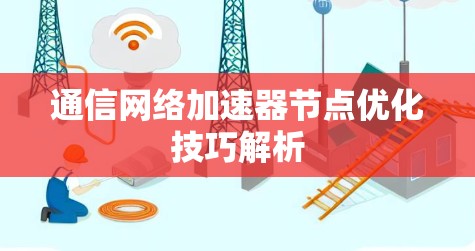 通信网络加速器节点优化技巧解析