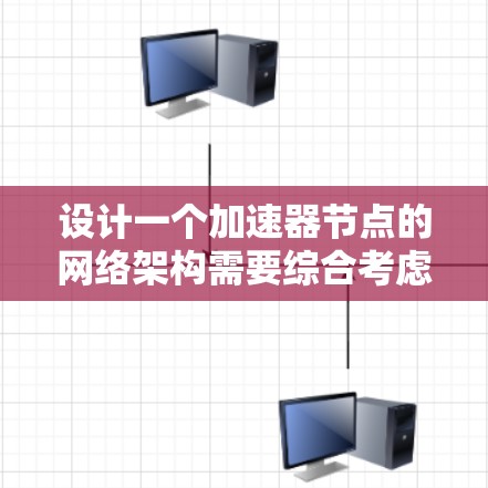 设计一个加速器节点的网络架构需要综合考虑多个因素，确保高效、可靠和可扩展。以下是一个结构化的解决方案