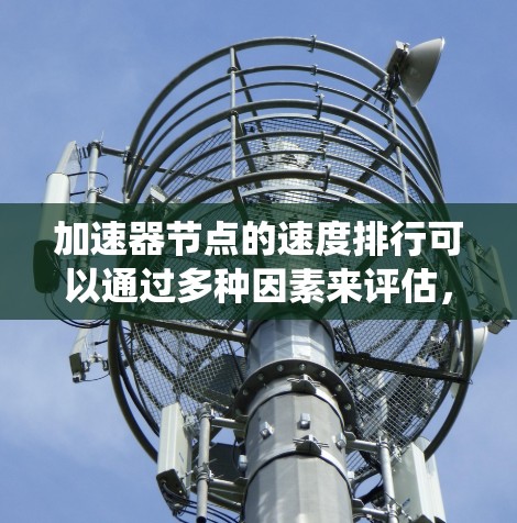 加速器节点的速度排行可以通过多种因素来评估，包括硬件性能、软件优化、系统环境、分辨率、操作系统的兼容性以及更新频率等。以下是一些关键点，帮助你全面比较不同加速器节点的性能排位