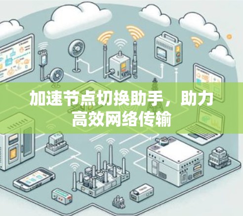 加速节点切换助手，助力高效网络传输