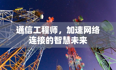 通信工程师，加速网络连接的智慧未来