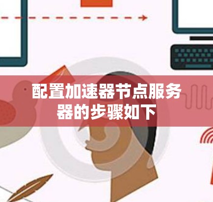配置加速器节点服务器的步骤如下