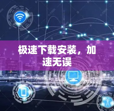 极速下载安装，加速无误
