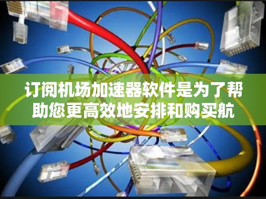 订阅机场加速器软件是为了帮助您更高效地安排和购买航班，从而减少行程时间。机场加速器通常包括多种类型的加速器，如航班查询、酒店预订、机票预订等，通过订阅这些软件，您可以节省时间和费用