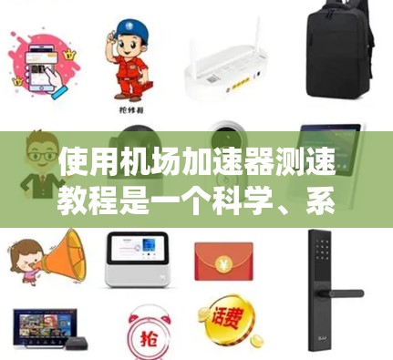 使用机场加速器测速教程是一个科学、系统的过程，需要以下步骤来确保车辆安全