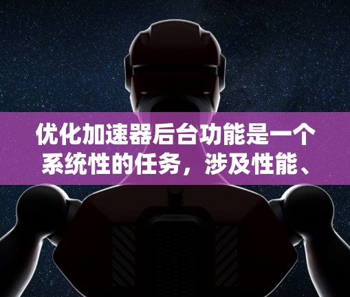 优化加速器后台功能是一个系统性的任务,涉及性能、加载、安全性和隐私等多个方面。以下是一个结构化的优化方案 优化加速器后台功能是一个系统性的任务,涉及性能、加载、安全性和隐私等多个方面。以下是一个结构化的优化方案